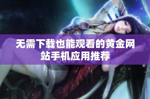 無需下載也能觀看的黃金網站手機應用推薦
