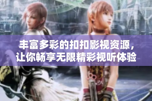 豐富多彩的扣扣影視資源，讓你暢享無限精彩視聽體驗
