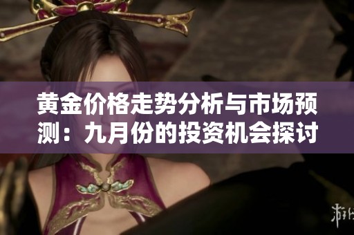 黃金價格走勢分析與市場預測：九月份的投資機會探討
