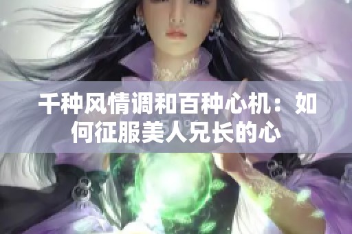 千種風情調和百種心機：如何征服美人兄長的心