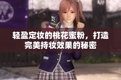輕盈定妝的桃花蜜粉，打造完美持妝效果的秘密