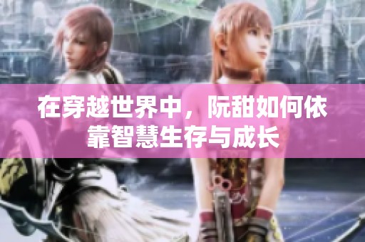在穿越世界中，阮甜如何依靠智慧生存與成長