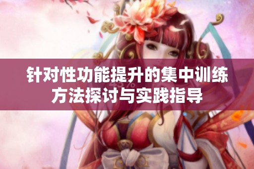 針對性功能提升的集中訓練方法探討與實踐指導