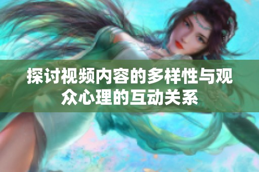 探討視頻內(nèi)容的多樣性與觀眾心理的互動(dòng)關(guān)系