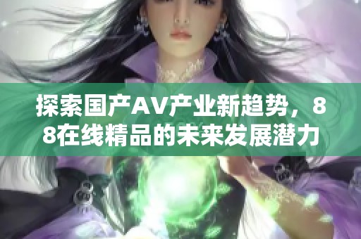 探索國產AV產業新趨勢，88在線精品的未來發展潛力解析