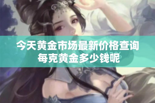 今天黃金市場(chǎng)最新價(jià)格查詢(xún) 每克黃金多少錢(qián)呢
