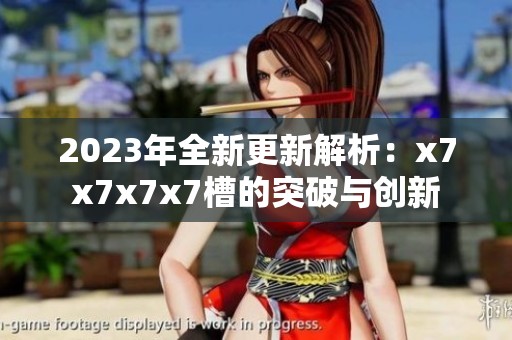 2023年全新更新解析：x7x7x7x7槽的突破與創(chuàng)新