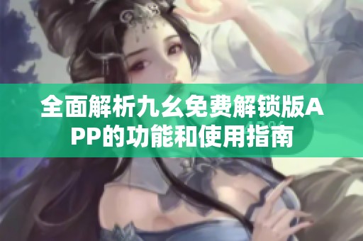 全面解析九幺免費解鎖版APP的功能和使用指南