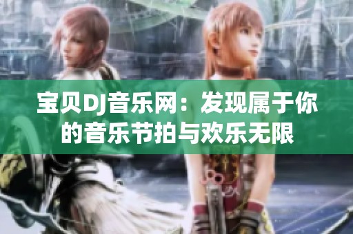 寶貝DJ音樂網(wǎng)：發(fā)現(xiàn)屬于你的音樂節(jié)拍與歡樂無限