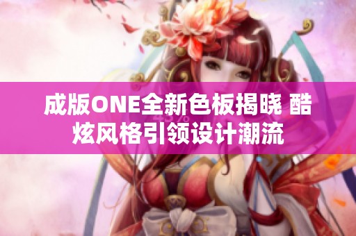 成版ONE全新色板揭曉 酷炫風格引領設計潮流