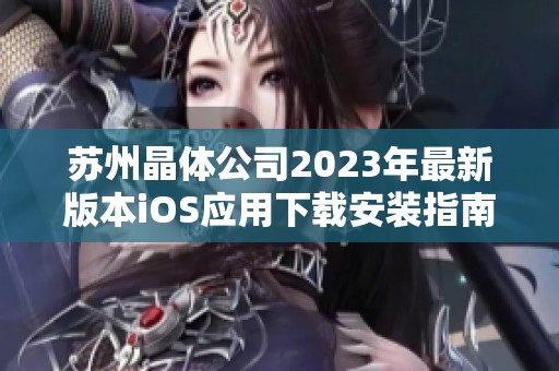 蘇州晶體公司2023年最新版本iOS應用下載安裝指南