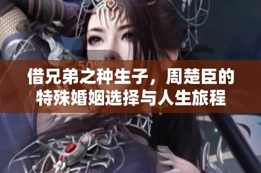 借兄弟之種生子，周楚臣的特殊婚姻選擇與人生旅程
