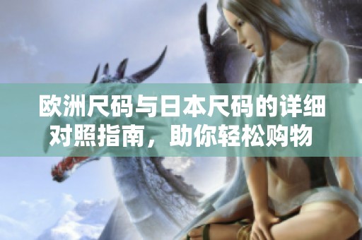 歐洲尺碼與日本尺碼的詳細(xì)對(duì)照指南，助你輕松購(gòu)物