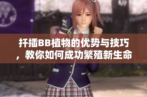扦插BB植物的優(yōu)勢與技巧，教你如何成功繁殖新生命