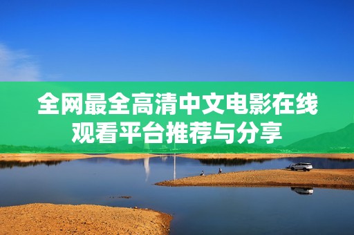 全網最全高清中文電影在線觀看平臺推薦與分享