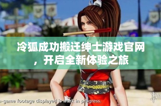 冷狐成功搬遷紳士游戲官網(wǎng)，開啟全新體驗(yàn)之旅