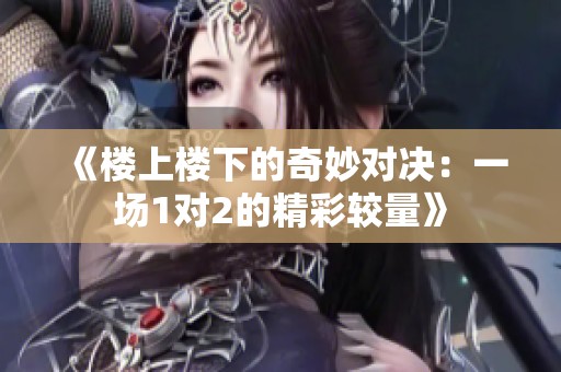 《樓上樓下的奇妙對決：一場1對2的精彩較量》