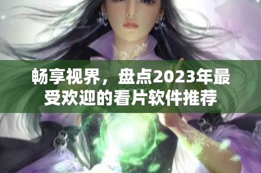 暢享視界，盤點2023年最受歡迎的看片軟件推薦