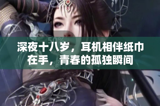 深夜十八歲，耳機相伴紙巾在手，青春的孤獨瞬間