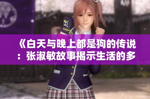 《白天與晚上都是狗的傳說：張淑敏故事揭示生活的多樣性》