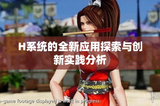 H系統(tǒng)的全新應(yīng)用探索與創(chuàng)新實(shí)踐分析 H系統(tǒng)的全新應(yīng)用探索與創(chuàng)新實(shí)踐分析