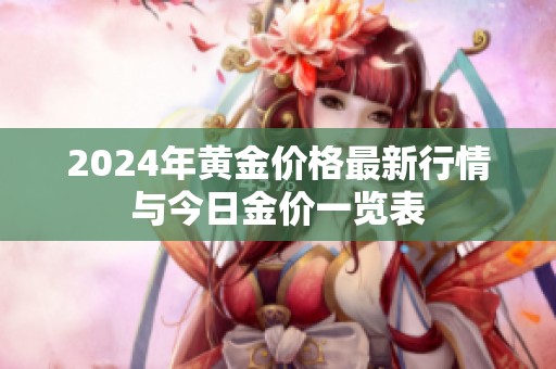 2024年黃金價格最新行情與今日金價一覽表