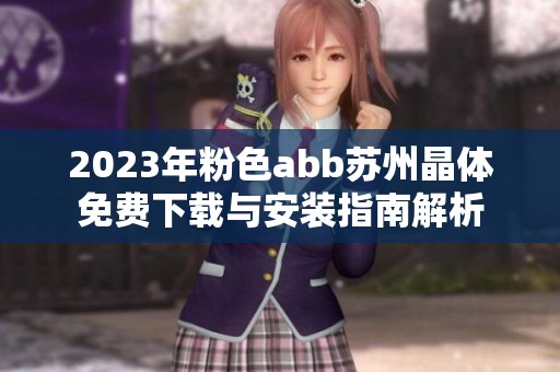 2023年粉色abb蘇州晶體免費下載與安裝指南解析