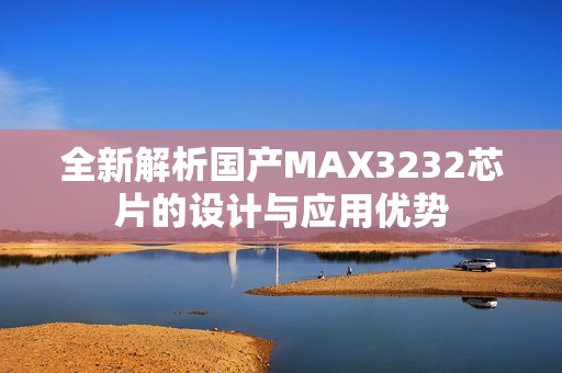 全新解析國產MAX3232芯片的設計與應用優勢
