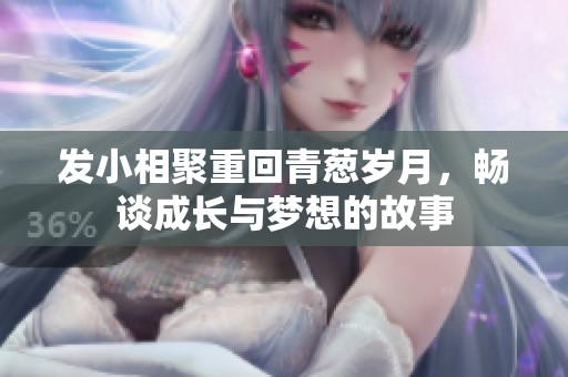 發(fā)小相聚重回青蔥歲月，暢談成長(zhǎng)與夢(mèng)想的故事