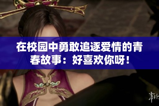 在校園中勇敢追逐愛情的青春故事：好喜歡你呀！
