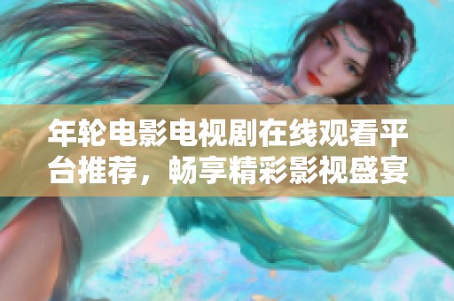 年輪電影電視劇在線觀看平臺(tái)推薦，暢享精彩影視盛宴