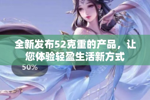 全新發布52克重的產品，讓您體驗輕盈生活新方式