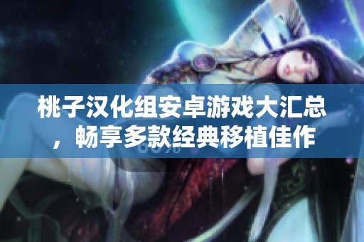 桃子漢化組安卓游戲大匯總，暢享多款經典移植佳作