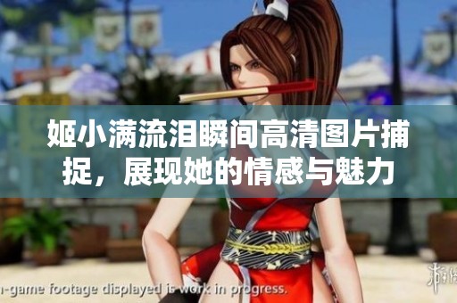 姬小滿流淚瞬間高清圖片捕捉，展現她的情感與魅力