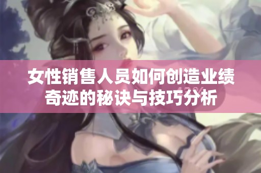 女性銷售人員如何創造業績奇跡的秘訣與技巧分析
