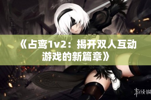 《占鸞1v2：揭開雙人互動(dòng)游戲的新篇章》