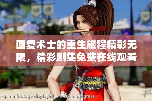 回復術士的重生旅程精彩無限，精彩劇集免費在線觀看！