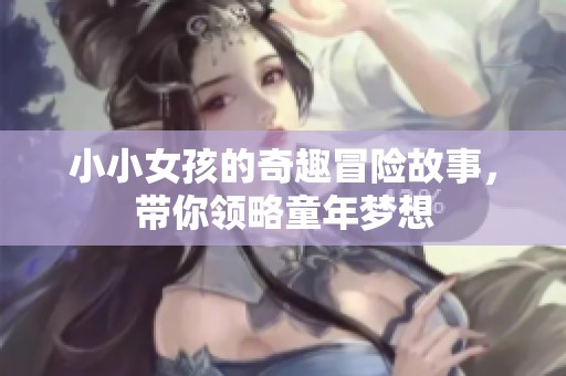 小小女孩的奇趣冒險故事，帶你領略童年夢想