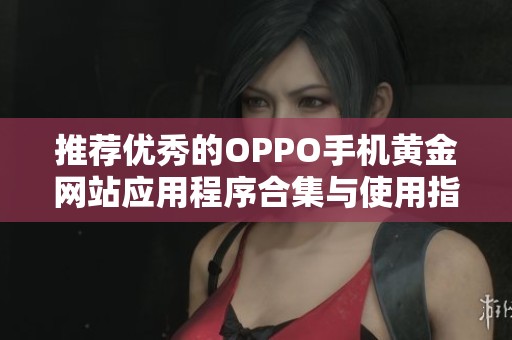 推薦優秀的OPPO手機黃金網站應用程序合集與使用指南