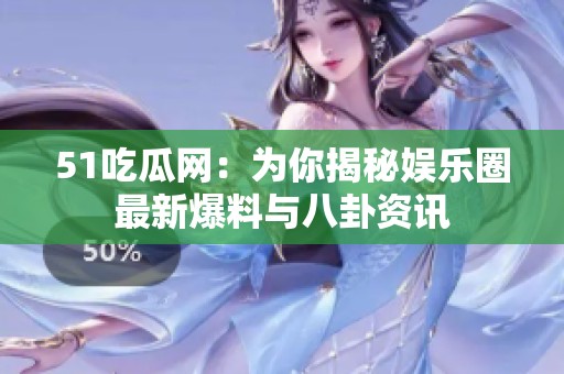 51吃瓜網：為你揭秘娛樂圈最新爆料與八卦資訊