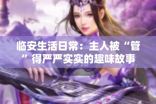 臨安生活日常：主人被“管”得嚴嚴實實的趣味故事