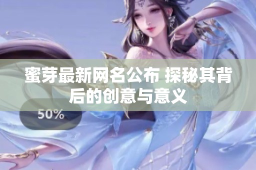 蜜芽最新網名公布 探秘其背后的創意與意義