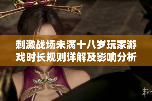 刺激戰場未滿十八歲玩家游戲時長規則詳解及影響分析