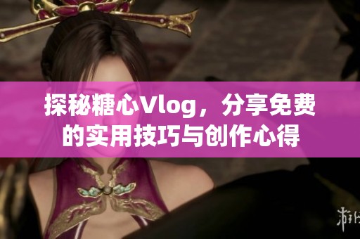 探秘糖心Vlog，分享免費(fèi)的實(shí)用技巧與創(chuàng)作心得