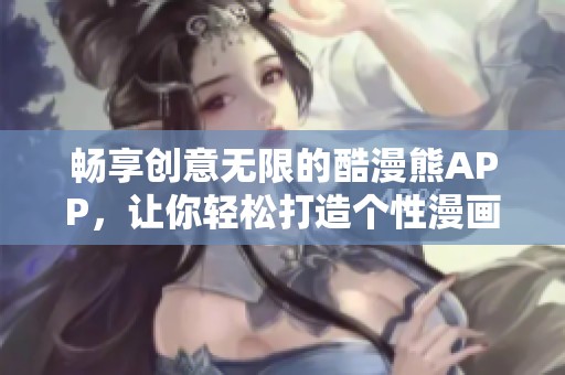 暢享創(chuàng)意無限的酷漫熊APP，讓你輕松打造個(gè)性漫畫世界