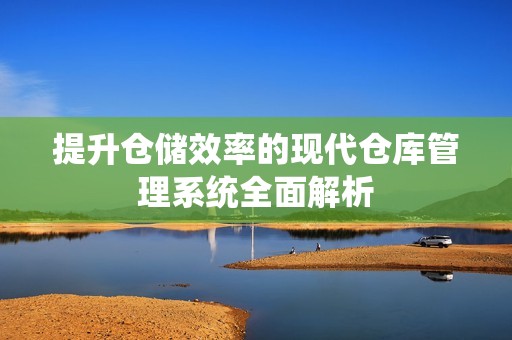 提升倉儲效率的現代倉庫管理系統全面解析