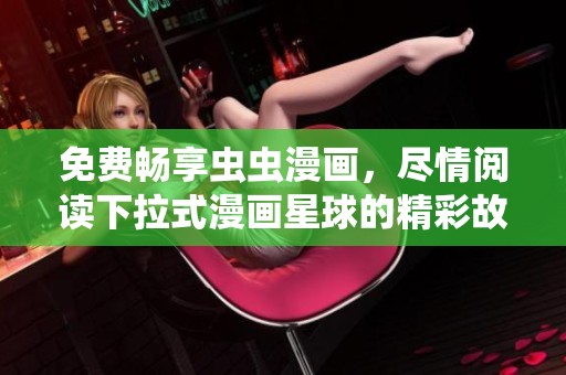 免費暢享蟲蟲漫畫，盡情閱讀下拉式漫畫星球的精彩故事