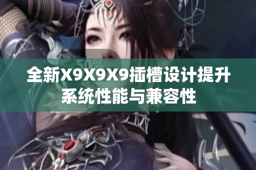 全新X9X9X9插槽設計提升系統性能與兼容性