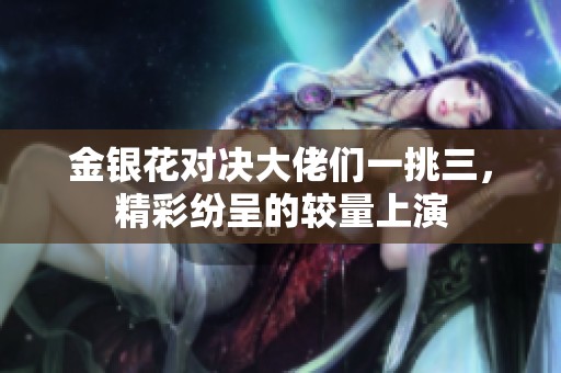 金銀花對決大佬們一挑三，精彩紛呈的較量上演