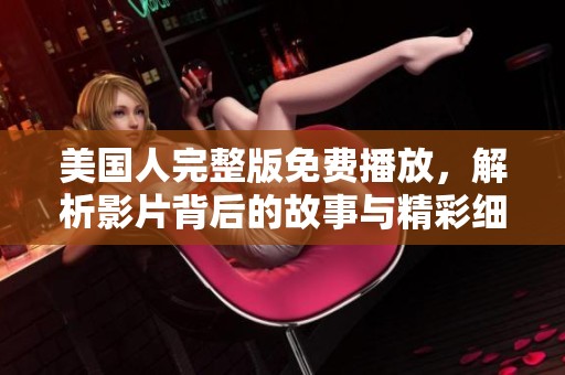 美國人完整版免費播放，解析影片背后的故事與精彩細節